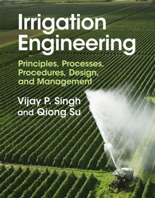  「Irrigation Engineering: Principles, Design and Practice」: 乾燥した砂漠を潤す、文明の礎を築く技術